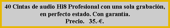 Cuadro de texto: 40 Cintas de audio Hi8 Profesional con una sola grabaci�n, en perfecto estado. Con garant�a. Precio.   35.-�.