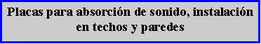 Cuadro de texto: Placas para absorci�n de sonido, instalaci�n en techos y paredes