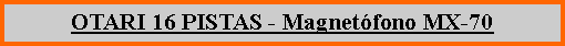 Cuadro de texto: OTARI 16 PISTAS - Magnet�fono MX-70
