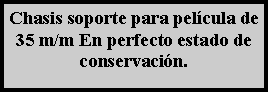 Cuadro de texto: Chasis soporte para pel�cula de 35 m/m En perfecto estado de conservaci�n. 